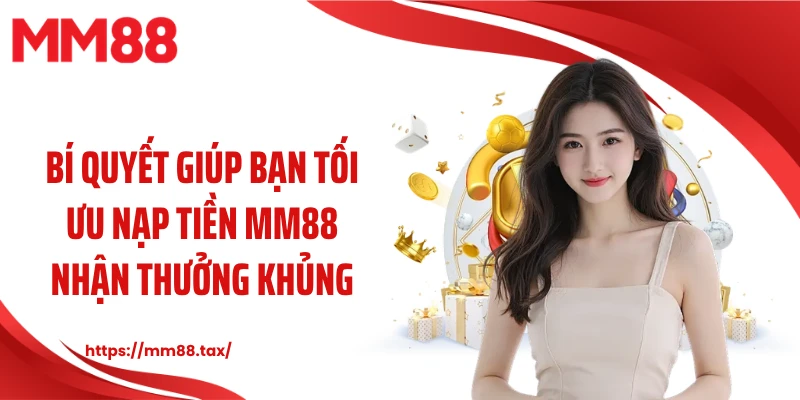 Bí quyết giúp bạn tối ưu nạp tiền MM88 nhận thưởng khủng
