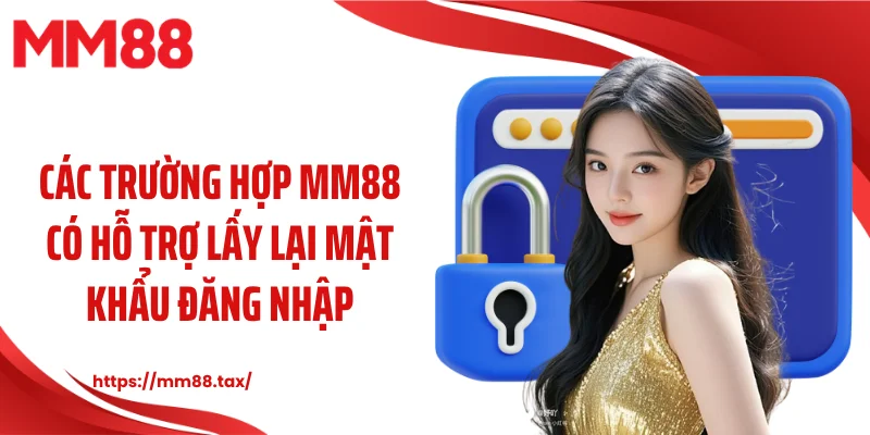 Các trường hợp MM88 có hỗ trợ lấy lại mật khẩu đăng nhập