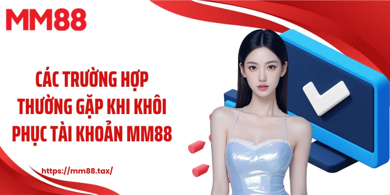 Các trường hợp thường gặp khi khôi phục tài khoản MM88