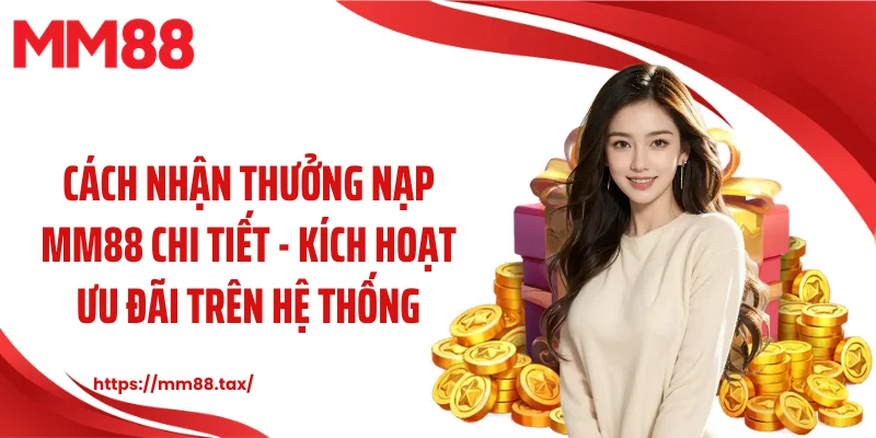 Cách nhận thưởng nạp MM88 chi tiết - Kích hoạt ưu đãi trên hệ thống