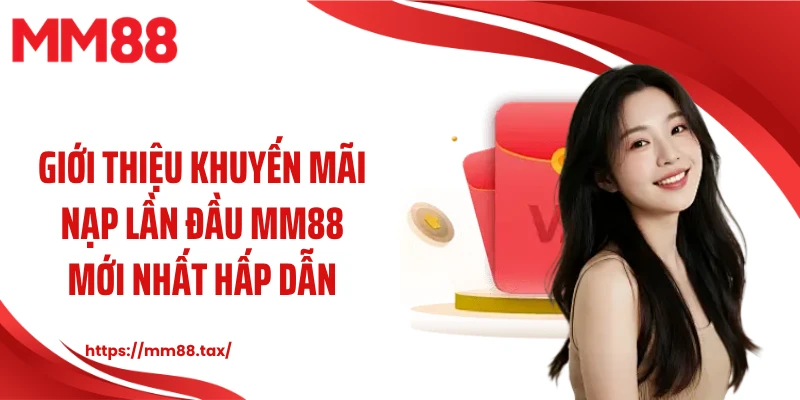 Giới thiệu khuyến mãi nạp lần đầu MM88 mới nhất hấp dẫn