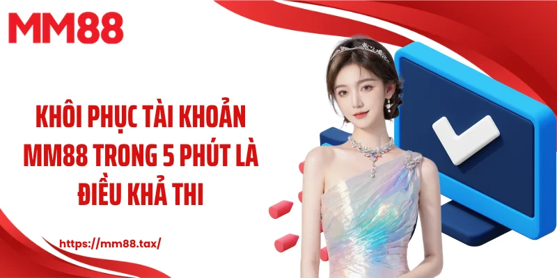 Khôi phục tài khoản MM88 trong 5 phút là điều khả thi