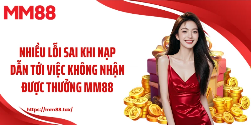 Nhiều lỗi sai khi nạp dẫn tới việc không nhận được thưởng MM88