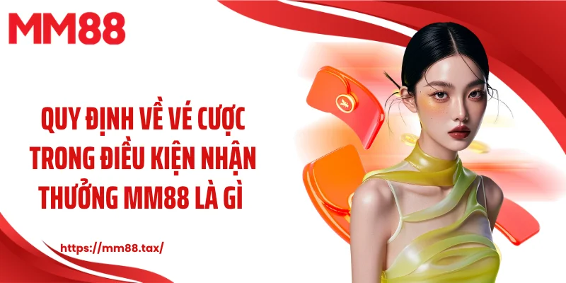 Quy định về vé cược trong điều kiện nhận thưởng MM88 là gì 
