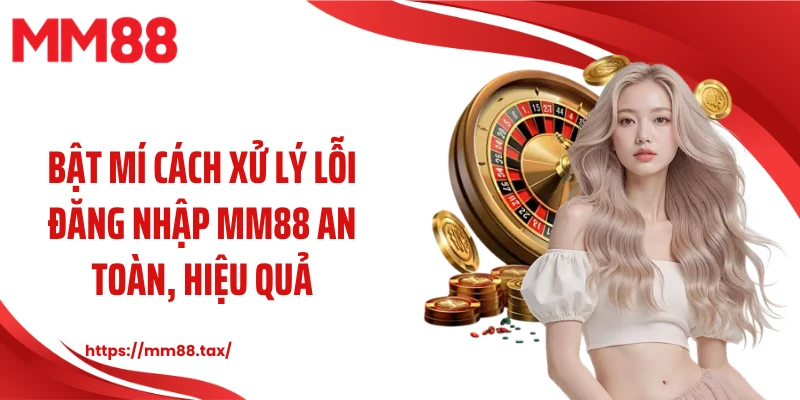 Bật mí cách xử lý lỗi đăng nhập MM88 an toàn, hiệu quả