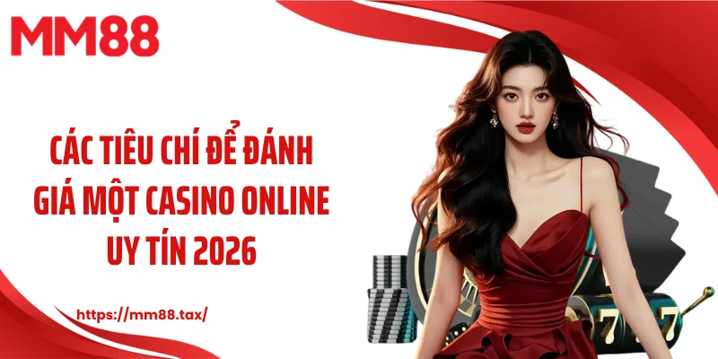 Các tiêu chí để đánh giá một casino online uy tín 2026