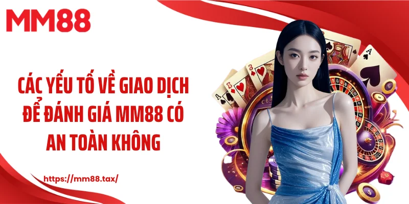 Các yếu tố về giao dịch để đánh giá MM88 có an toàn không