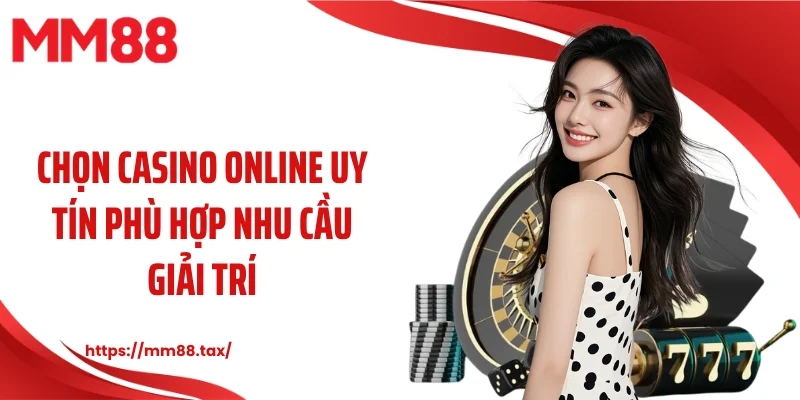Chọn casino online uy tín phù hợp nhu cầu giải trí