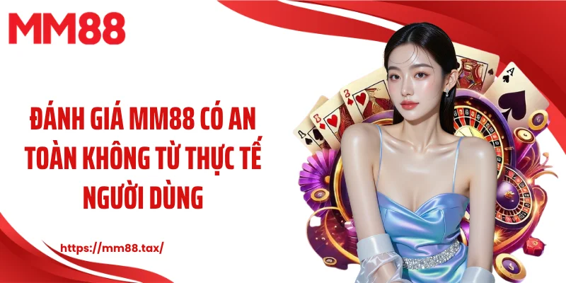 Đánh giá MM88 có an toàn không từ thực tế người dùng