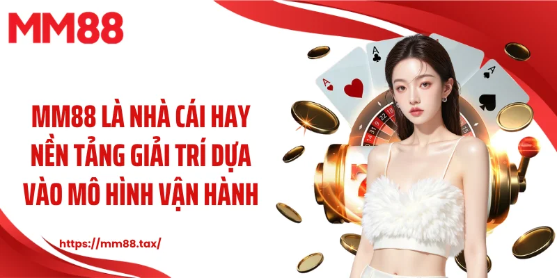 MM88 là nhà cái hay nền tảng giải trí dựa vào mô hình vận hành