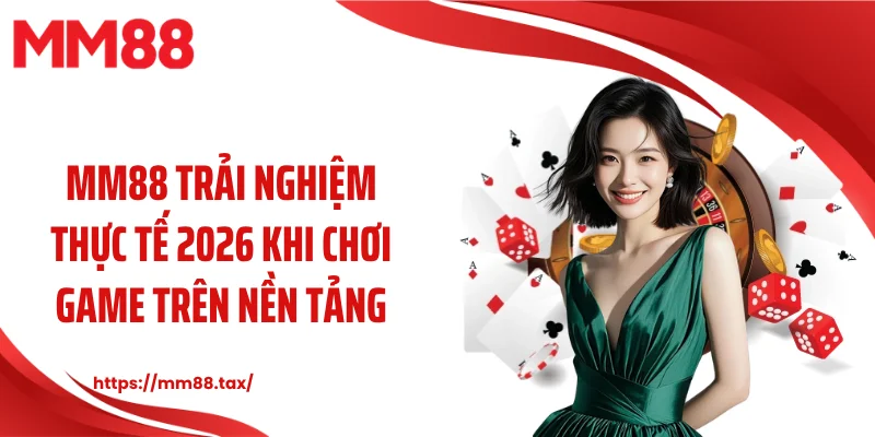 MM88 trải nghiệm thực tế 2026 khi chơi game trên nền tảng