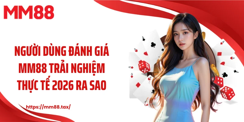 Người dùng đánh giá MM88 trải nghiệm thực tế 2026 ra sao