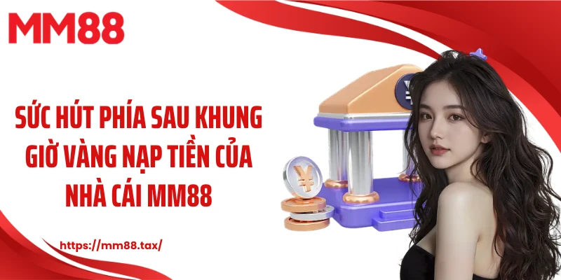 Sức hút phía sau khung giờ vàng nạp tiền của nhà cái MM88