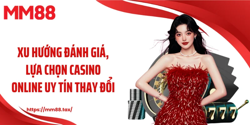 Xu hướng đánh giá, lựa chọn casino online uy tín thay đổi