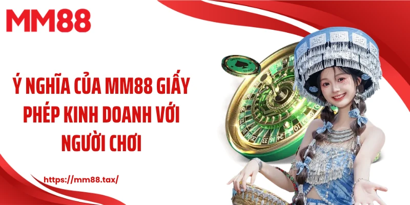 Ý nghĩa của MM88 giấy phép kinh doanh với người chơi